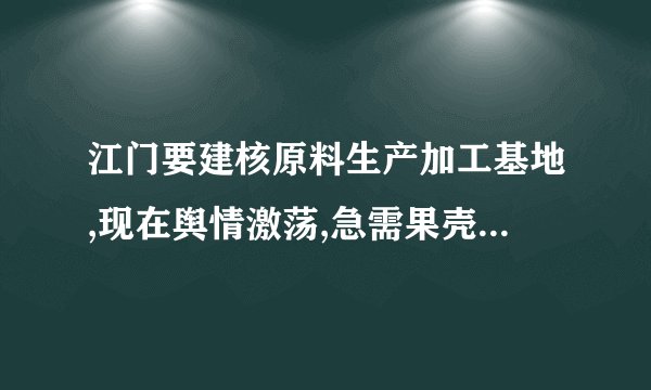 江门要建核原料生产加工基地,现在舆情激荡,急需果壳对于核原料加工安全性的科学解答啊。帮帮我们江门人,