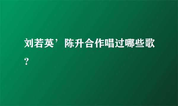 刘若英’陈升合作唱过哪些歌？