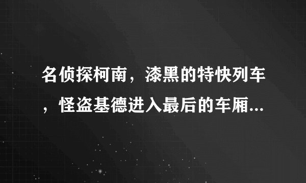 名侦探柯南，漆黑的特快列车，怪盗基德进入最后的车厢把门关上以后，是谁用炸弹把最后那节车厢炸了，看着