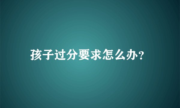 孩子过分要求怎么办？
