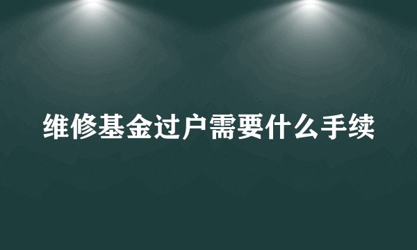 维修基金过户需要什么手续
