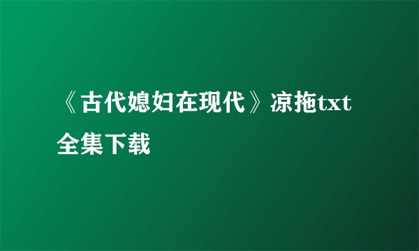 《古代媳妇在现代》凉拖txt全集下载