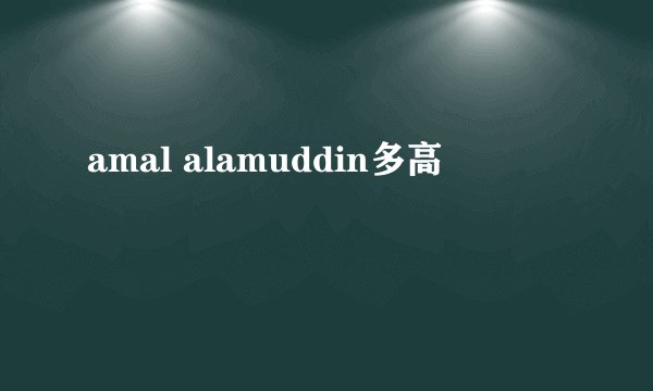 amal alamuddin多高