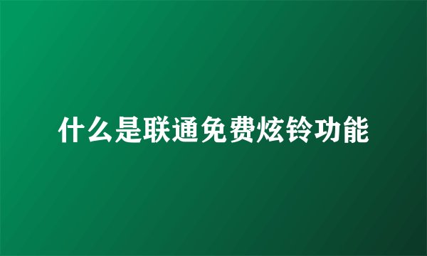 什么是联通免费炫铃功能
