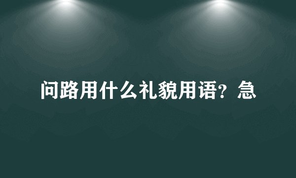 问路用什么礼貌用语?急