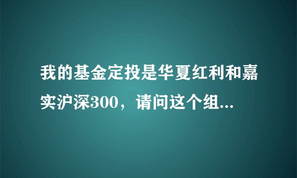 我的基金定投是华夏红利和嘉实沪深300，请问这个组合怎么样