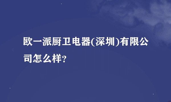 欧一派厨卫电器(深圳)有限公司怎么样？