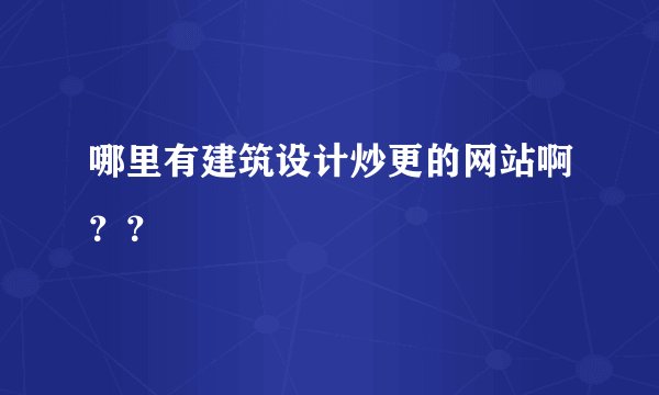 哪里有建筑设计炒更的网站啊？？
