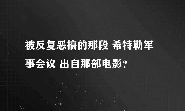 被反复恶搞的那段 希特勒军事会议 出自那部电影？