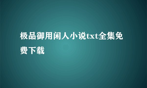 极品御用闲人小说txt全集免费下载