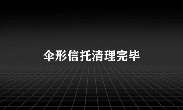 伞形信托清理完毕