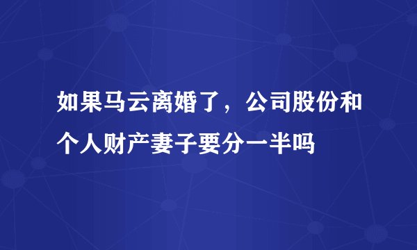 如果马云离婚了，公司股份和个人财产妻子要分一半吗