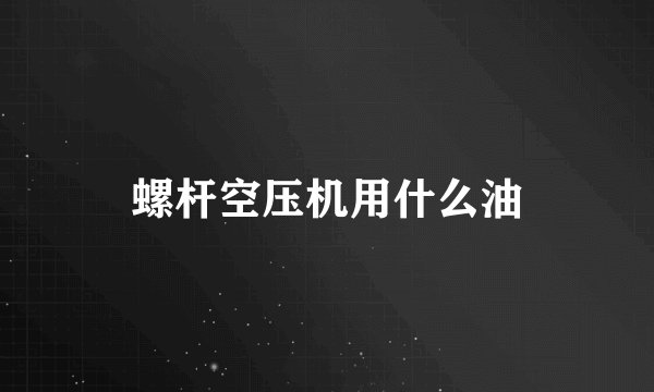 螺杆空压机用什么油
