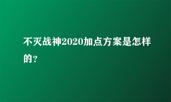 不灭战神2020加点方案是怎样的？