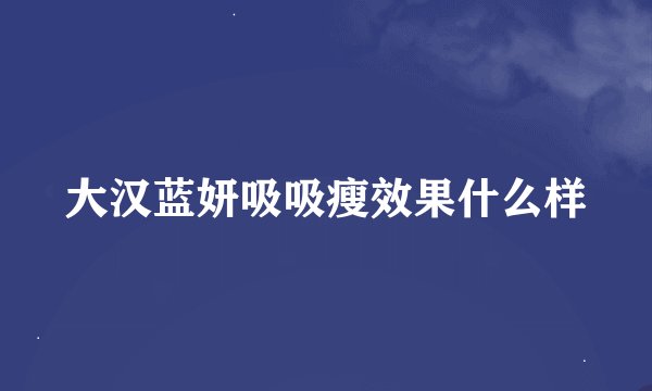 大汉蓝妍吸吸瘦效果什么样