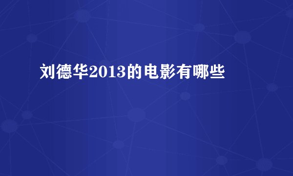 刘德华2013的电影有哪些