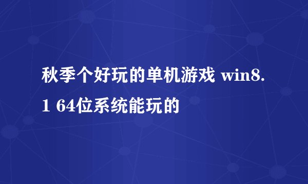 秋季个好玩的单机游戏 win8.1 64位系统能玩的
