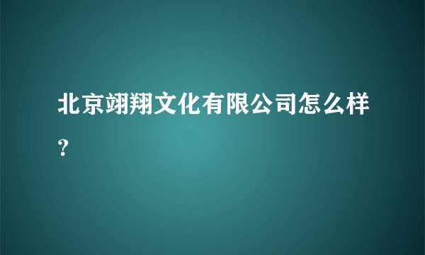 北京翊翔文化有限公司怎么样？