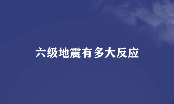 六级地震有多大反应