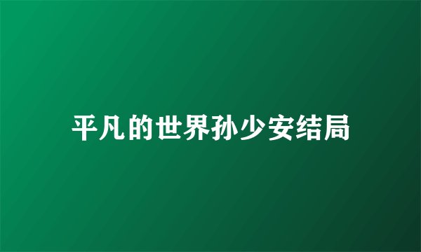 平凡的世界孙少安结局