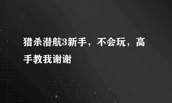 猎杀潜航3新手，不会玩，高手教我谢谢