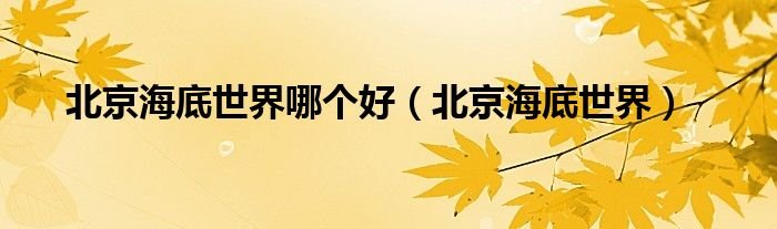 北京海底世界哪个好北京海底世界