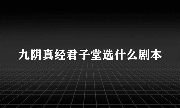 九阴真经君子堂选什么剧本