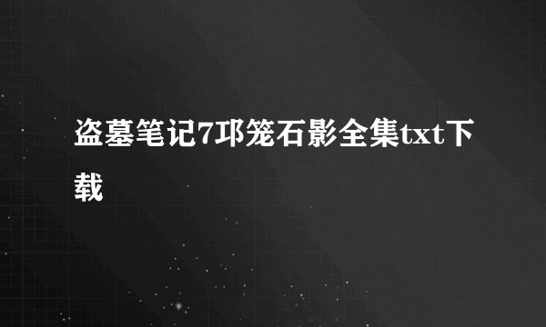 盗墓笔记7邛笼石影全集txt下载
