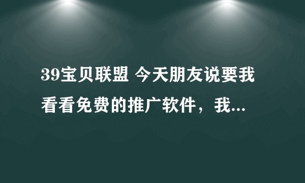 39宝贝联盟 今天朋友说要我看看免费的推广软件，我简单看了一下，好像会显得店铺很乱？？？