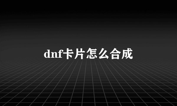 dnf卡片怎么合成