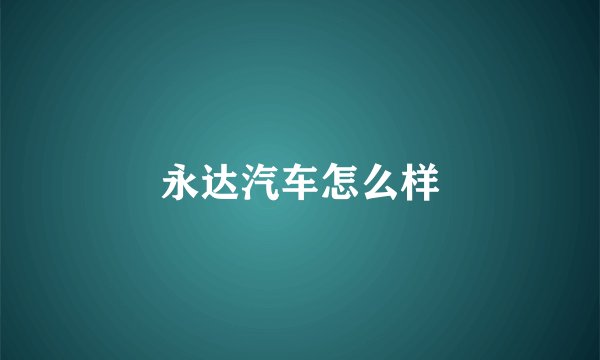 永达汽车怎么样