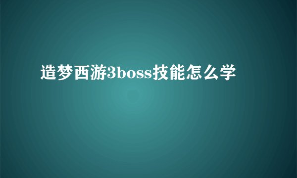 造梦西游3boss技能怎么学