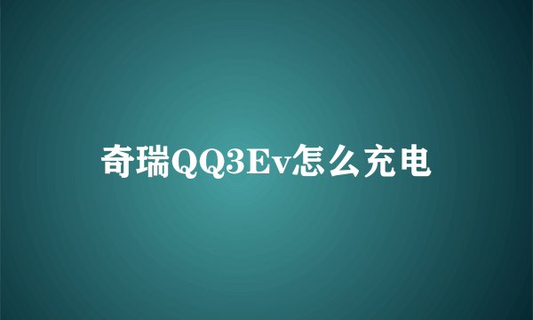 奇瑞QQ3Ev怎么充电