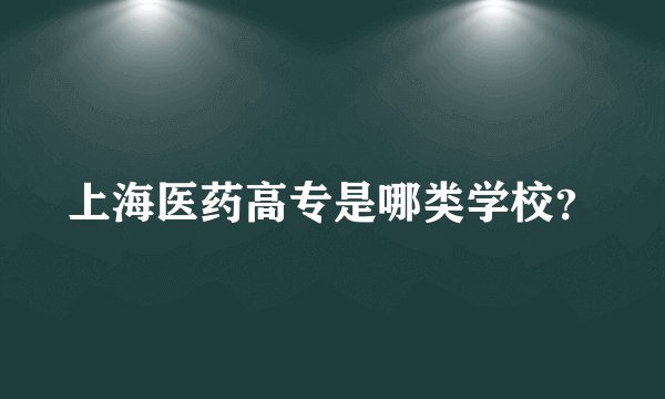上海医药高专是哪类学校？