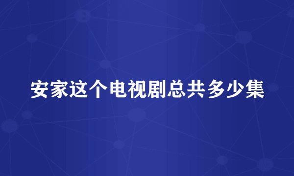 安家这个电视剧总共多少集