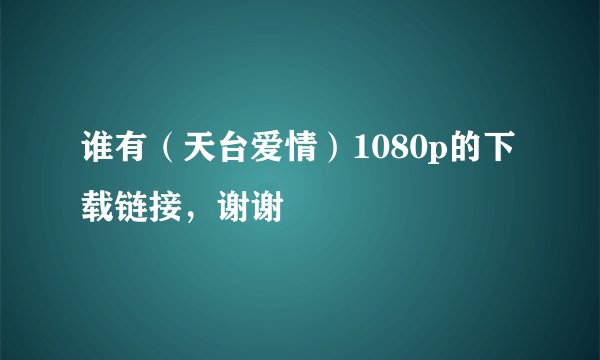 谁有（天台爱情）1080p的下载链接，谢谢