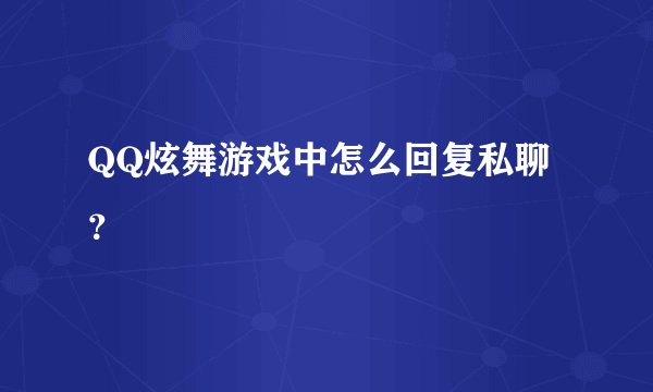 QQ炫舞游戏中怎么回复私聊？