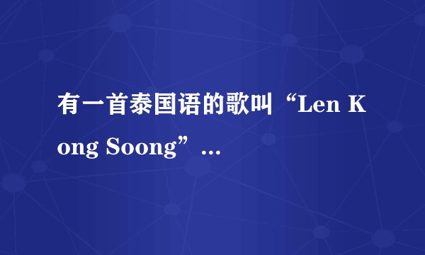 有一首泰国语的歌叫“Len Kong Soong”，谁知道歌词啊