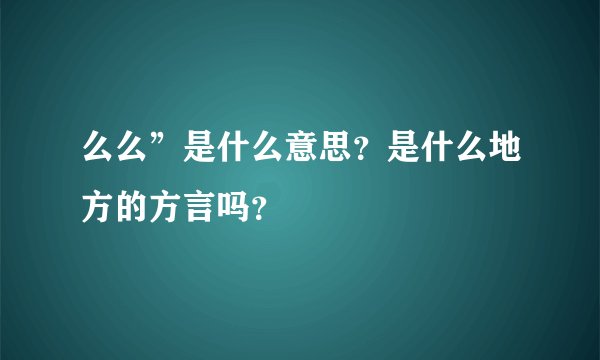 么么”是什么意思？是什么地方的方言吗？
