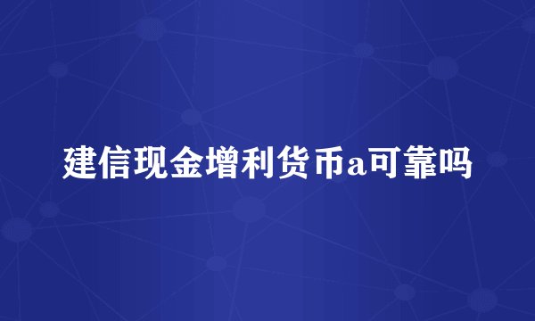 建信现金增利货币a可靠吗