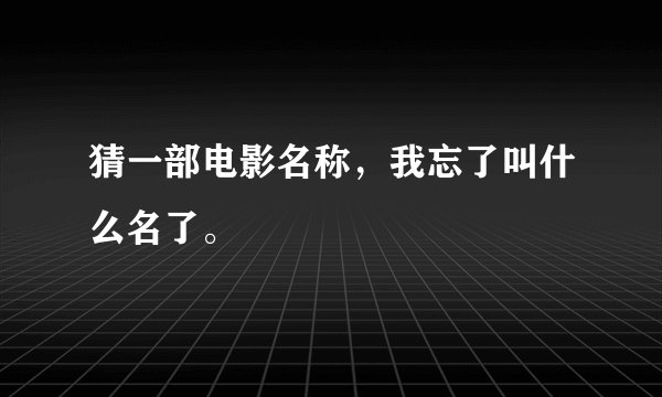 猜一部电影名称，我忘了叫什么名了。