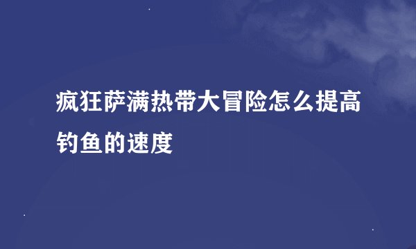 疯狂萨满热带大冒险怎么提高钓鱼的速度