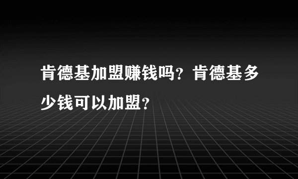 肯德基加盟赚钱吗？肯德基多少钱可以加盟？