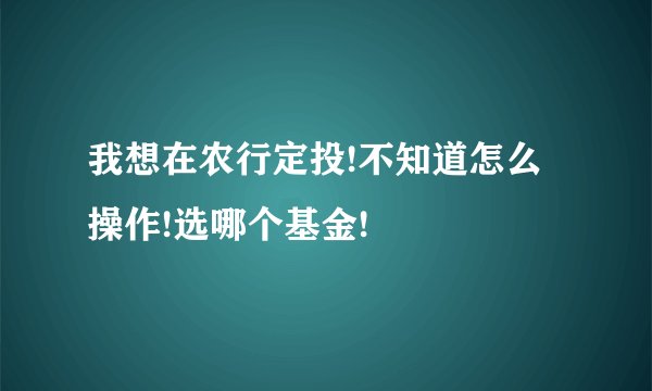 我想在农行定投!不知道怎么操作!选哪个基金!