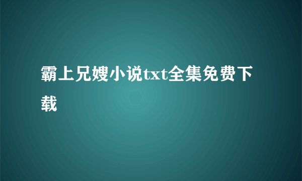 霸上兄嫂小说txt全集免费下载