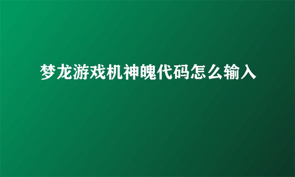 梦龙游戏机神魄代码怎么输入