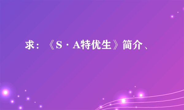 求：《S·A特优生》简介、