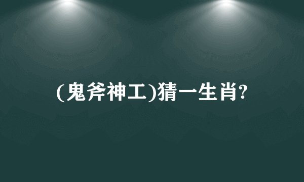 (鬼斧神工)猜一生肖?