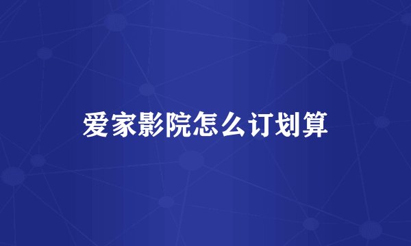 爱家影院怎么订划算