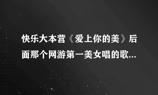 快乐大本营《爱上你的美》后面那个网游第一美女唱的歌曲叫什么名字